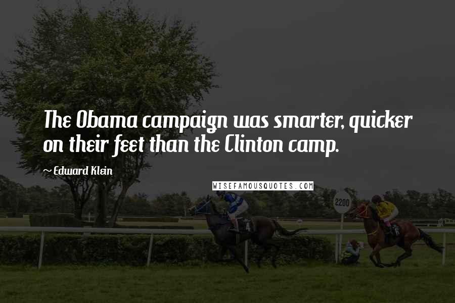 Edward Klein Quotes: The Obama campaign was smarter, quicker on their feet than the Clinton camp.