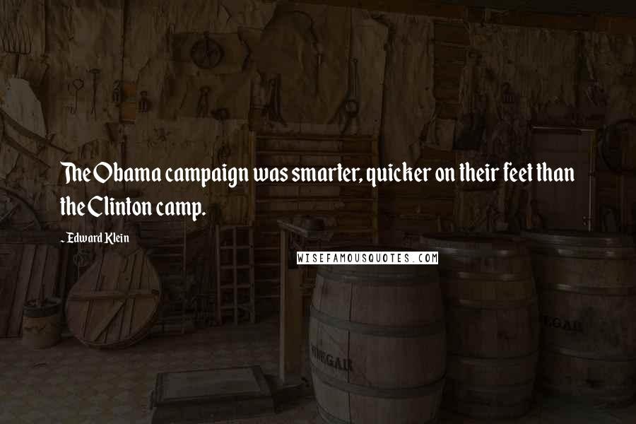 Edward Klein Quotes: The Obama campaign was smarter, quicker on their feet than the Clinton camp.