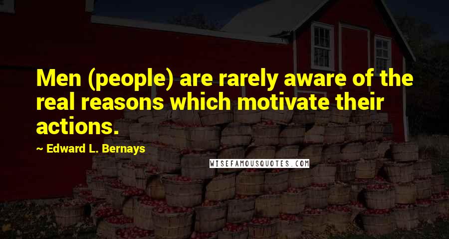 Edward L. Bernays Quotes: Men (people) are rarely aware of the real reasons which motivate their actions.