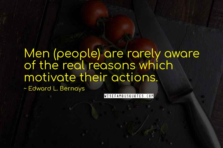 Edward L. Bernays Quotes: Men (people) are rarely aware of the real reasons which motivate their actions.