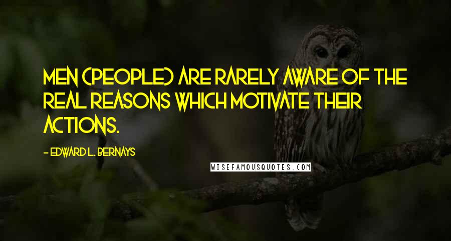 Edward L. Bernays Quotes: Men (people) are rarely aware of the real reasons which motivate their actions.