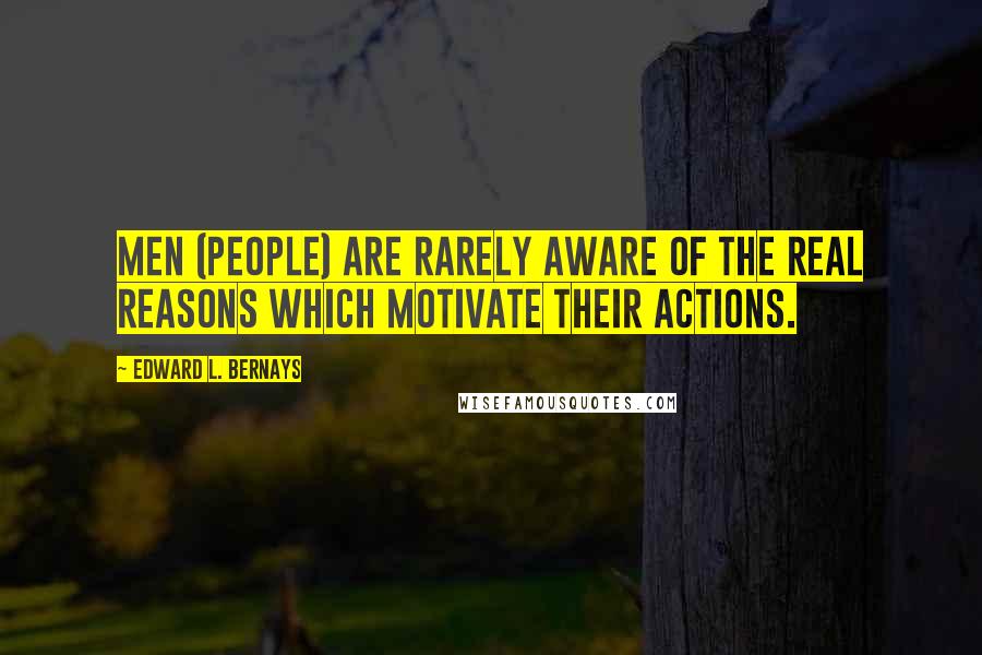 Edward L. Bernays Quotes: Men (people) are rarely aware of the real reasons which motivate their actions.