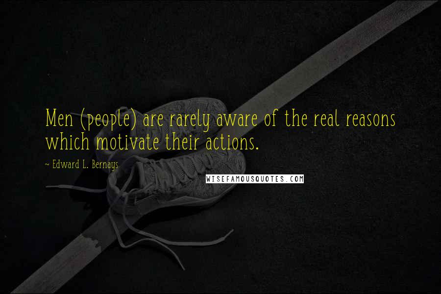 Edward L. Bernays Quotes: Men (people) are rarely aware of the real reasons which motivate their actions.