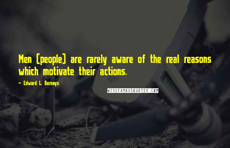 Edward L. Bernays Quotes: Men (people) are rarely aware of the real reasons which motivate their actions.