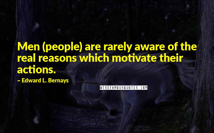 Edward L. Bernays Quotes: Men (people) are rarely aware of the real reasons which motivate their actions.