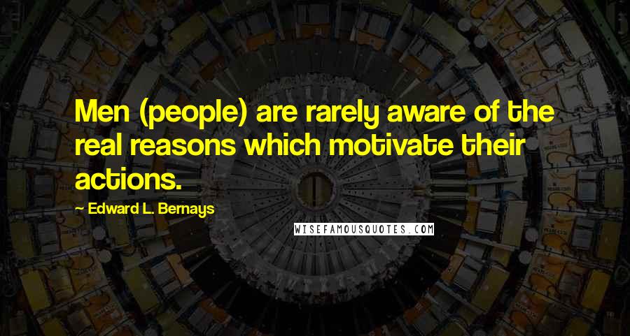 Edward L. Bernays Quotes: Men (people) are rarely aware of the real reasons which motivate their actions.