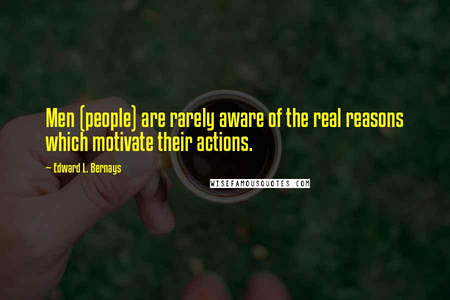 Edward L. Bernays Quotes: Men (people) are rarely aware of the real reasons which motivate their actions.