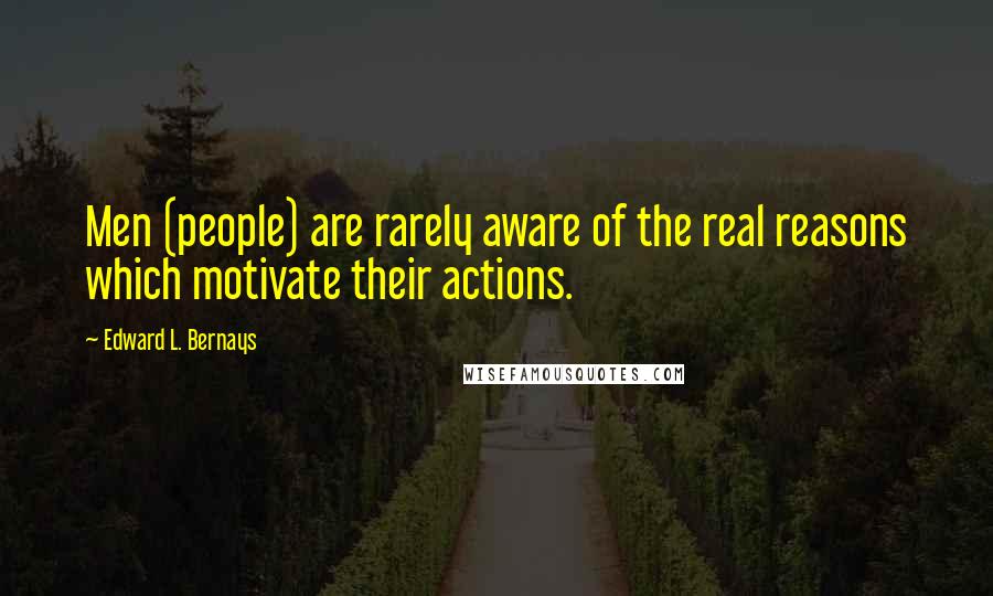 Edward L. Bernays Quotes: Men (people) are rarely aware of the real reasons which motivate their actions.