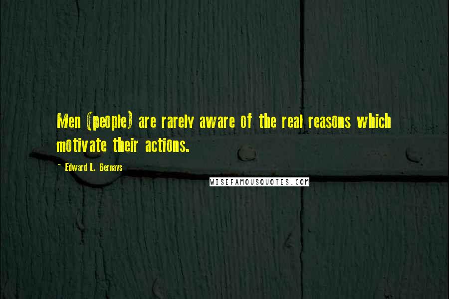 Edward L. Bernays Quotes: Men (people) are rarely aware of the real reasons which motivate their actions.