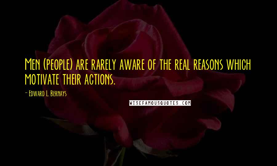 Edward L. Bernays Quotes: Men (people) are rarely aware of the real reasons which motivate their actions.