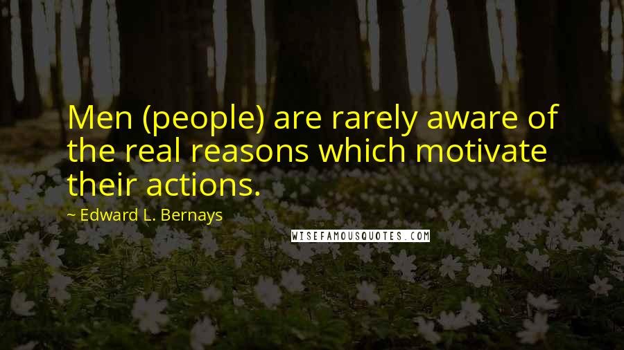 Edward L. Bernays Quotes: Men (people) are rarely aware of the real reasons which motivate their actions.