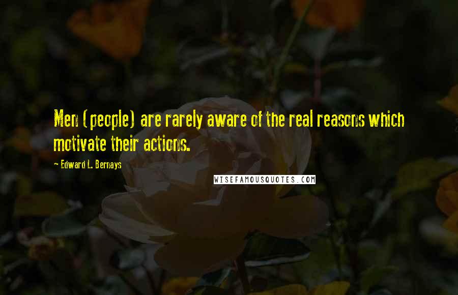 Edward L. Bernays Quotes: Men (people) are rarely aware of the real reasons which motivate their actions.