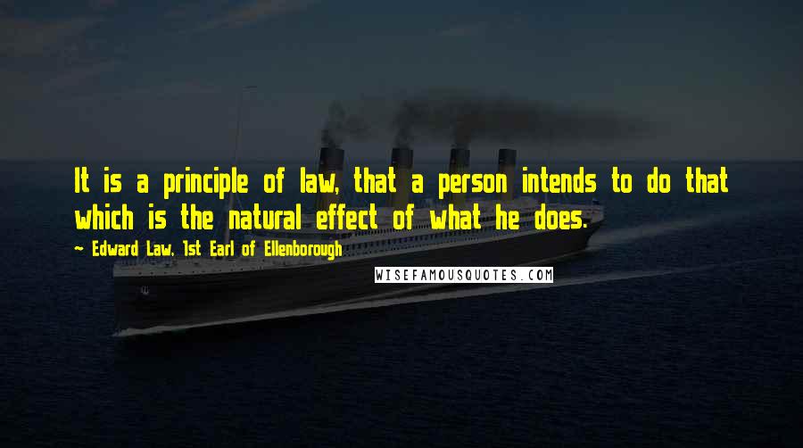 Edward Law, 1st Earl Of Ellenborough Quotes: It is a principle of law, that a person intends to do that which is the natural effect of what he does.