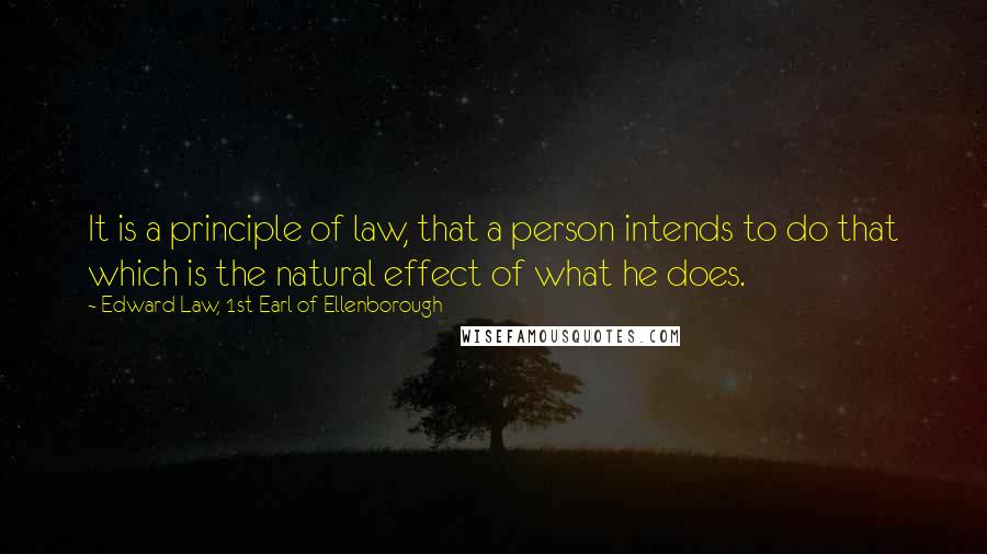 Edward Law, 1st Earl Of Ellenborough Quotes: It is a principle of law, that a person intends to do that which is the natural effect of what he does.