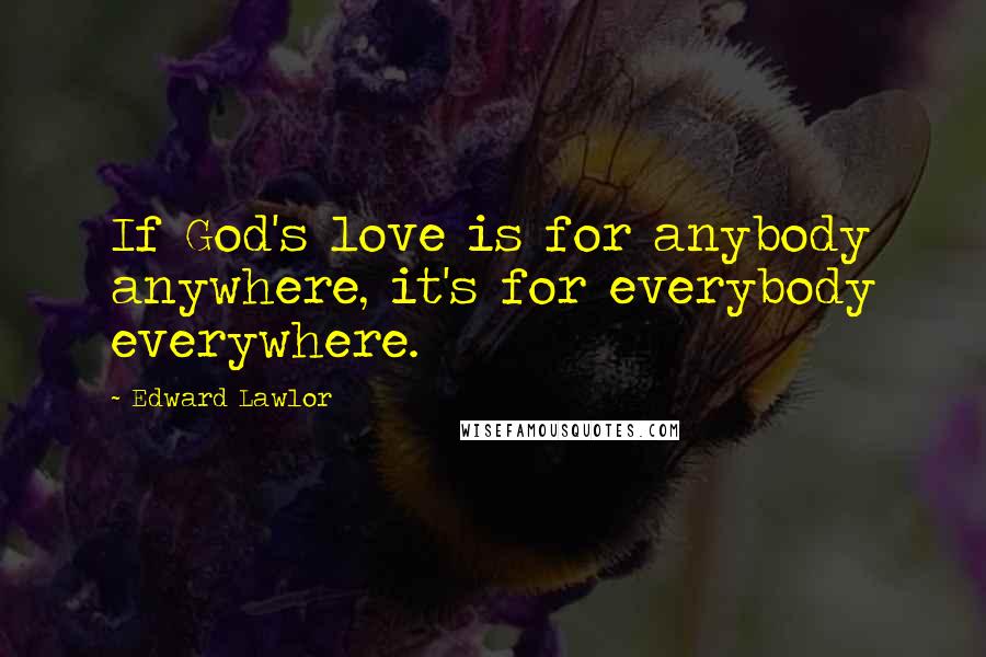 Edward Lawlor Quotes: If God's love is for anybody anywhere, it's for everybody everywhere.