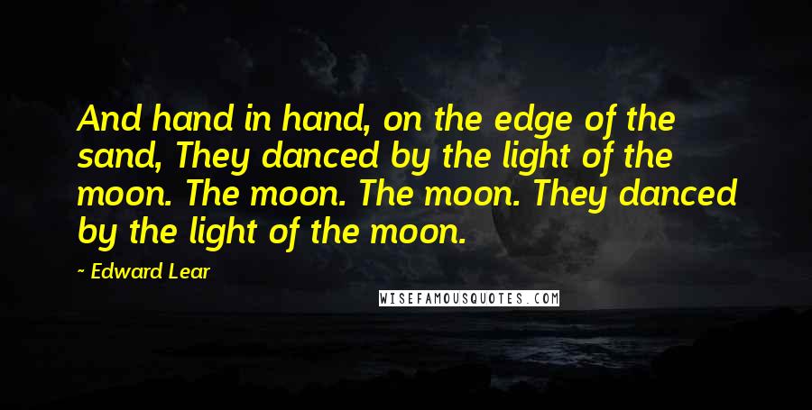 Edward Lear Quotes: And hand in hand, on the edge of the sand, They danced by the light of the moon. The moon. The moon. They danced by the light of the moon.