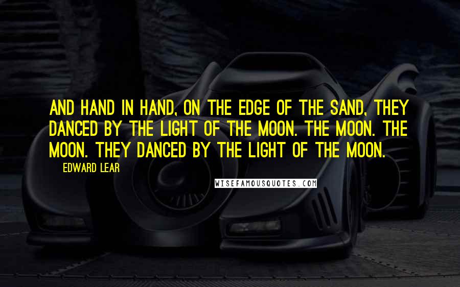 Edward Lear Quotes: And hand in hand, on the edge of the sand, They danced by the light of the moon. The moon. The moon. They danced by the light of the moon.