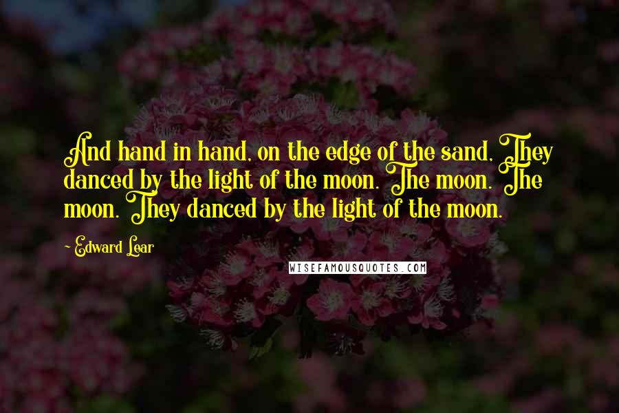 Edward Lear Quotes: And hand in hand, on the edge of the sand, They danced by the light of the moon. The moon. The moon. They danced by the light of the moon.