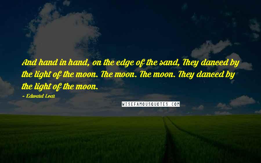 Edward Lear Quotes: And hand in hand, on the edge of the sand, They danced by the light of the moon. The moon. The moon. They danced by the light of the moon.