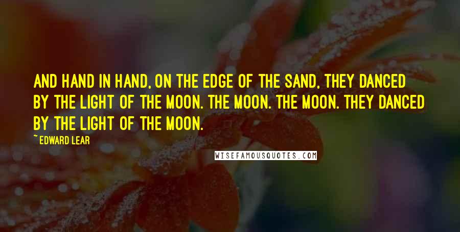 Edward Lear Quotes: And hand in hand, on the edge of the sand, They danced by the light of the moon. The moon. The moon. They danced by the light of the moon.