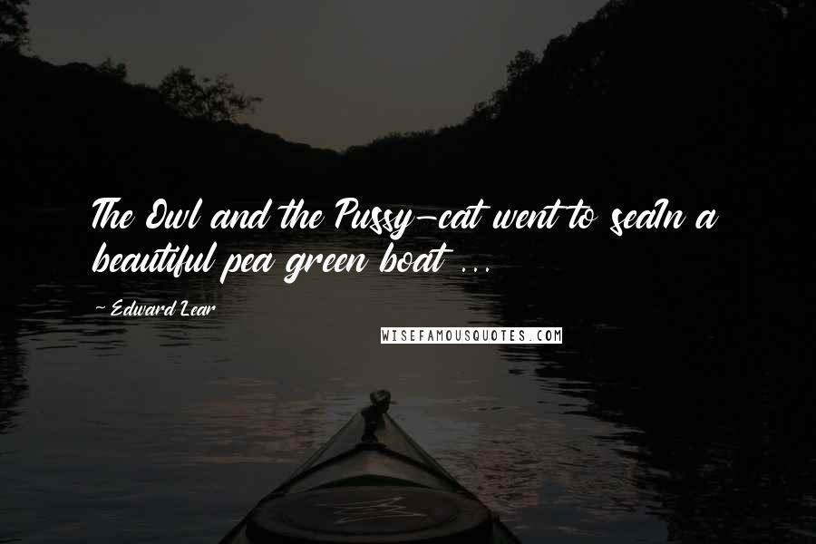 Edward Lear Quotes: The Owl and the Pussy-cat went to seaIn a beautiful pea green boat ...