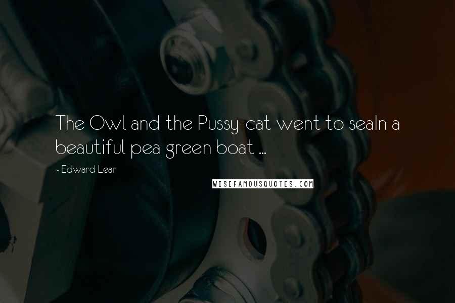 Edward Lear Quotes: The Owl and the Pussy-cat went to seaIn a beautiful pea green boat ...