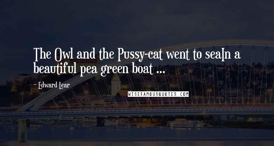 Edward Lear Quotes: The Owl and the Pussy-cat went to seaIn a beautiful pea green boat ...