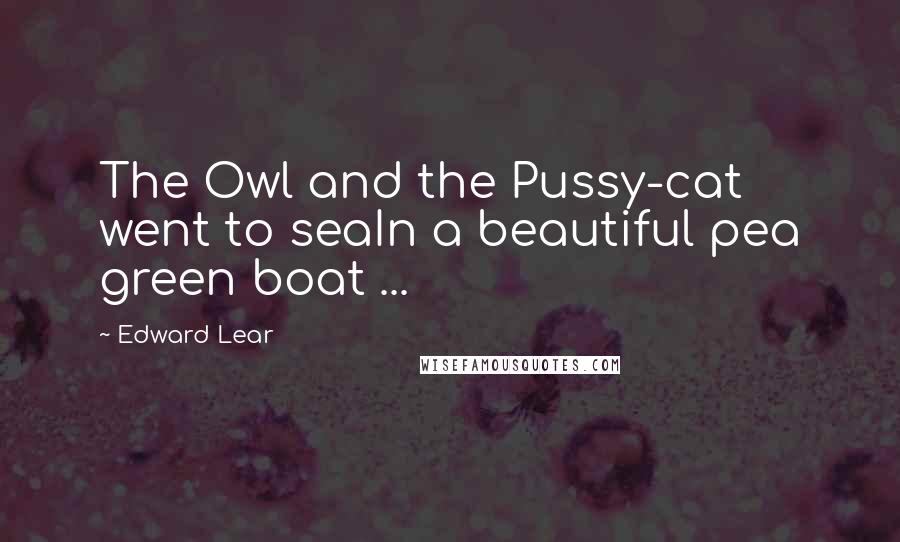 Edward Lear Quotes: The Owl and the Pussy-cat went to seaIn a beautiful pea green boat ...