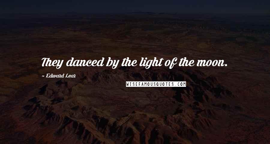 Edward Lear Quotes: They danced by the light of the moon.
