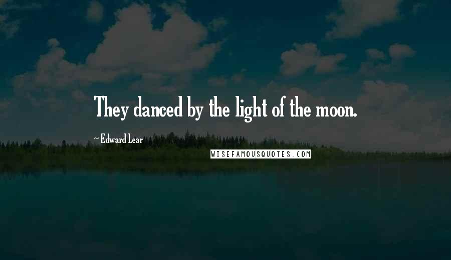 Edward Lear Quotes: They danced by the light of the moon.