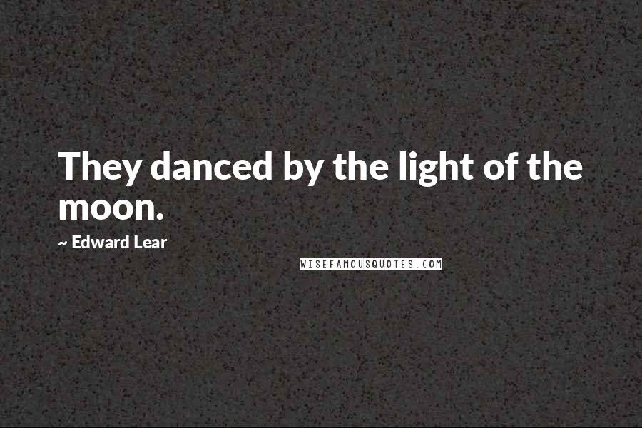 Edward Lear Quotes: They danced by the light of the moon.