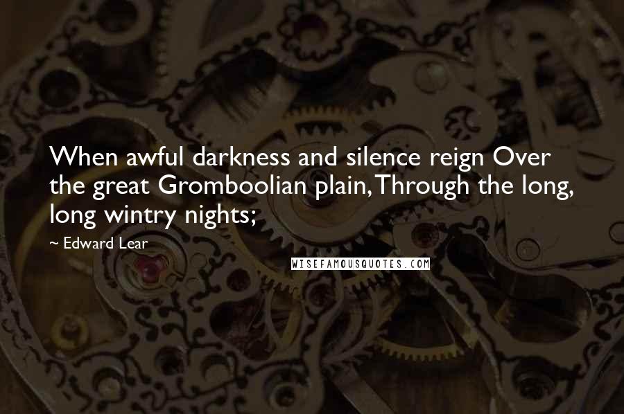Edward Lear Quotes: When awful darkness and silence reign Over the great Gromboolian plain, Through the long, long wintry nights;
