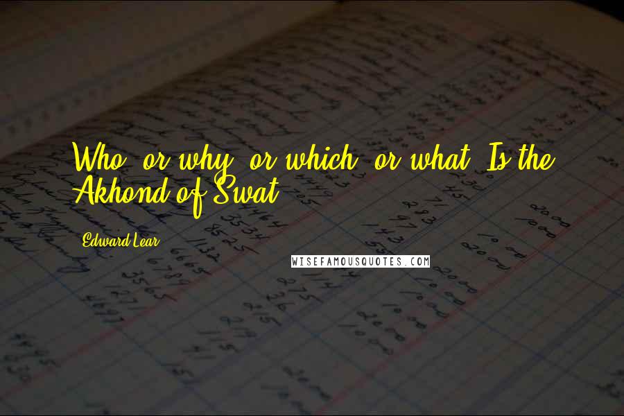Edward Lear Quotes: Who, or why, or which, or what, Is the Akhond of Swat?
