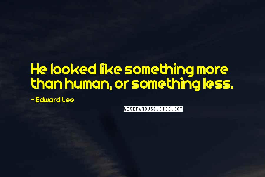 Edward Lee Quotes: He looked like something more than human, or something less.