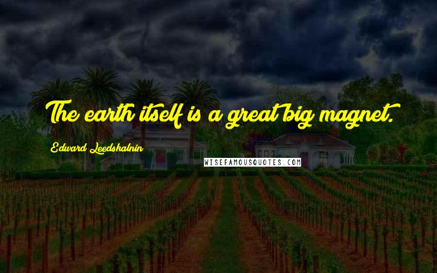 Edward Leedskalnin Quotes: The earth itself is a great big magnet.