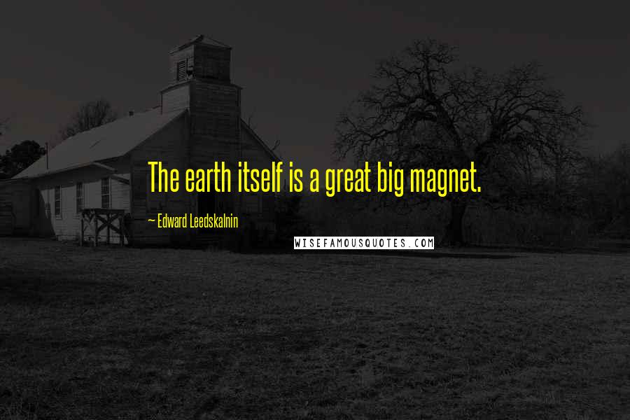 Edward Leedskalnin Quotes: The earth itself is a great big magnet.