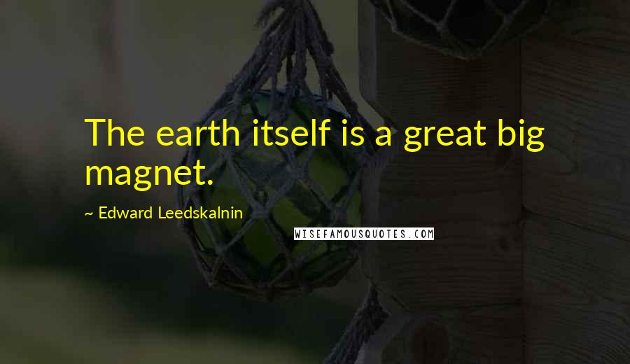 Edward Leedskalnin Quotes: The earth itself is a great big magnet.