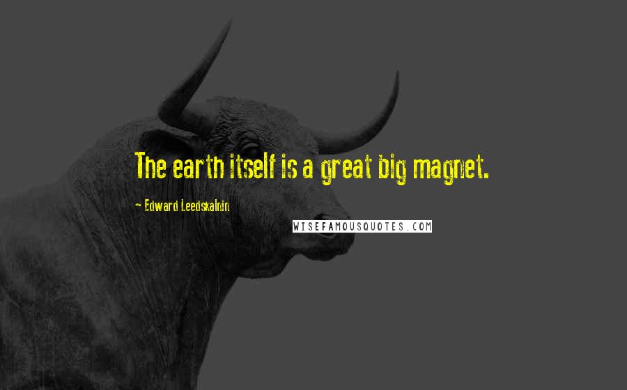 Edward Leedskalnin Quotes: The earth itself is a great big magnet.