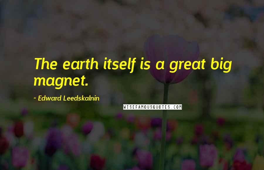 Edward Leedskalnin Quotes: The earth itself is a great big magnet.