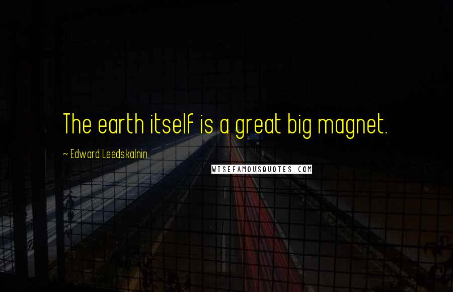 Edward Leedskalnin Quotes: The earth itself is a great big magnet.