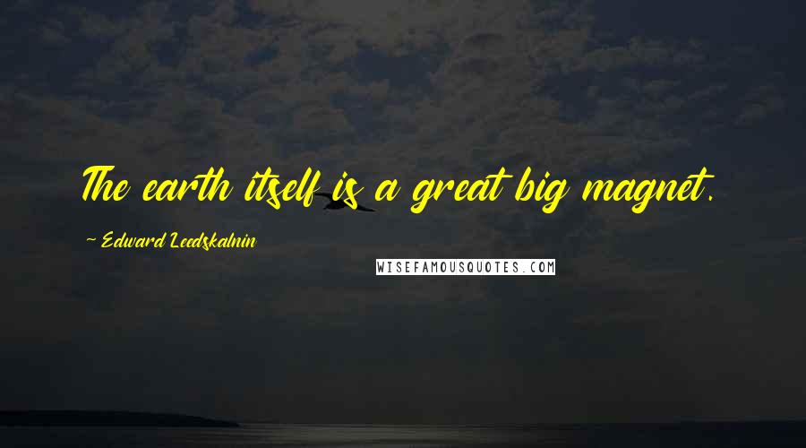 Edward Leedskalnin Quotes: The earth itself is a great big magnet.