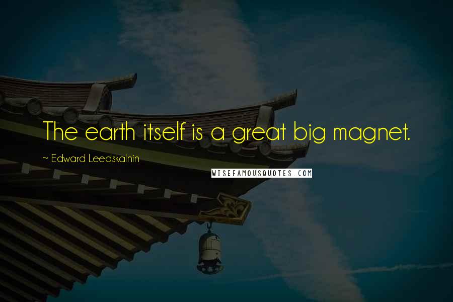 Edward Leedskalnin Quotes: The earth itself is a great big magnet.