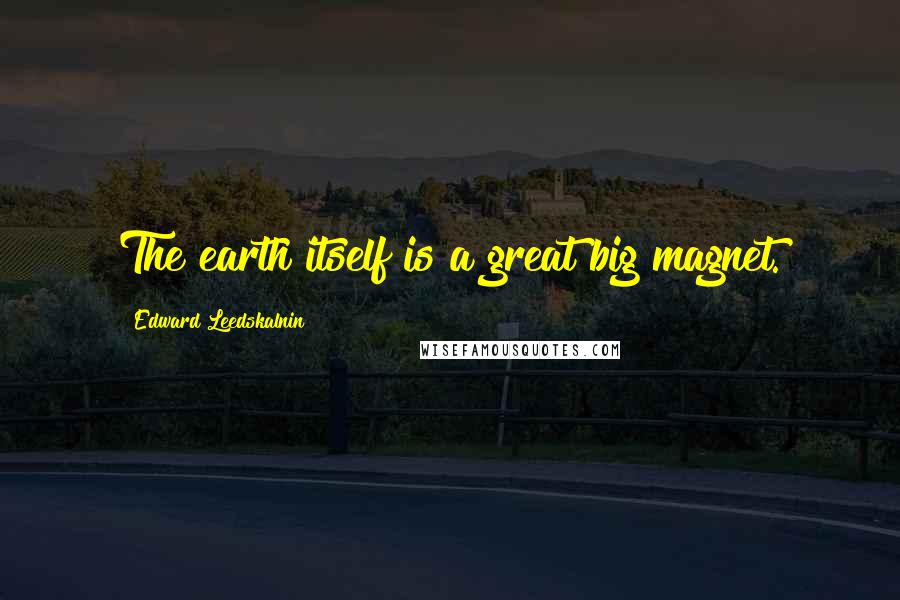 Edward Leedskalnin Quotes: The earth itself is a great big magnet.