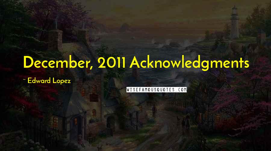 Edward Lopez Quotes: December, 2011 Acknowledgments