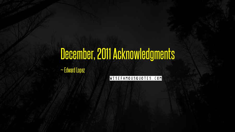 Edward Lopez Quotes: December, 2011 Acknowledgments