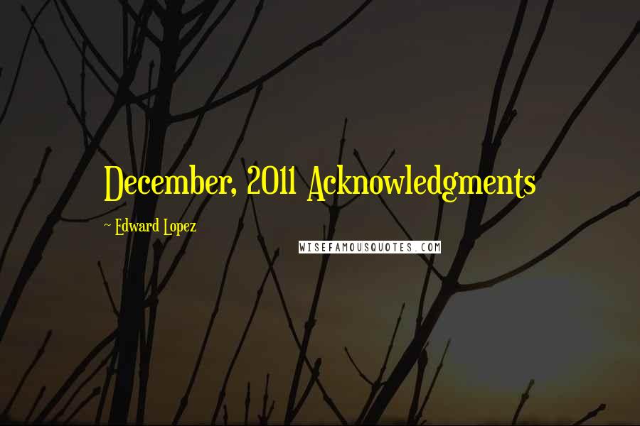 Edward Lopez Quotes: December, 2011 Acknowledgments