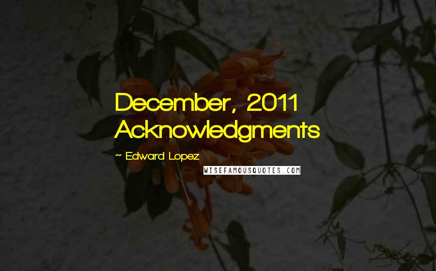 Edward Lopez Quotes: December, 2011 Acknowledgments