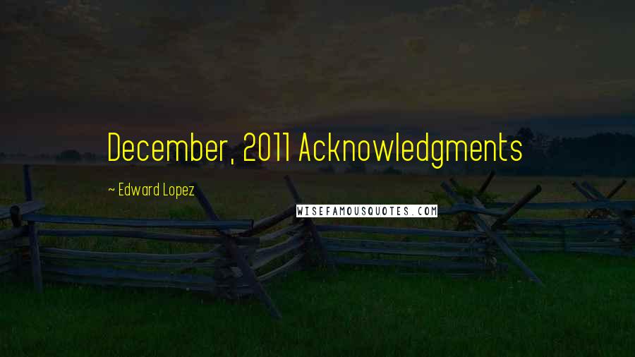 Edward Lopez Quotes: December, 2011 Acknowledgments