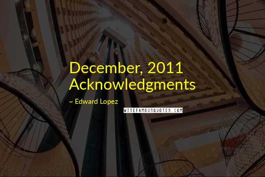 Edward Lopez Quotes: December, 2011 Acknowledgments
