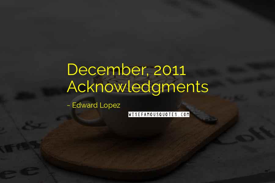 Edward Lopez Quotes: December, 2011 Acknowledgments